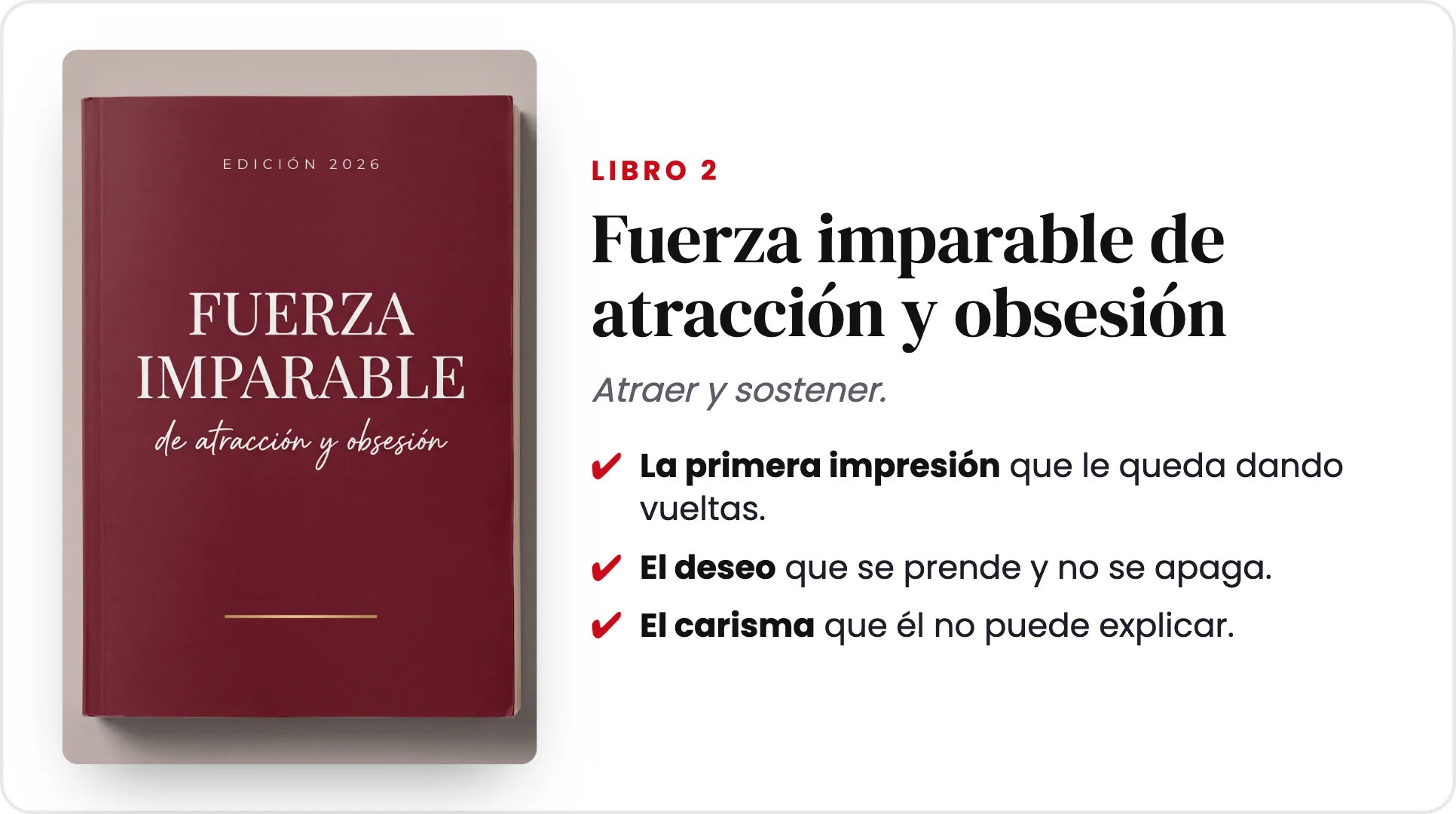 Libro 2 · Fuerza imparable de atracción y obsesión. Atraer y sostener: la primera impresión que le queda dando vueltas, el deseo que se prende y no se apaga, el carisma que él no puede explicar.
